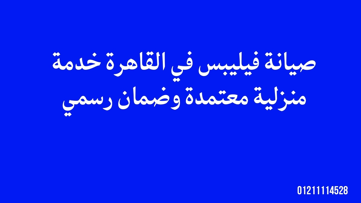 صيانة فيليبس في القاهرة | خدمة منزلية معتمدة وضمان رسمي