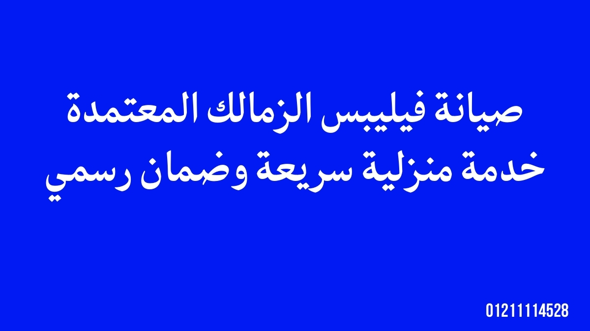 صيانة فيليبس الزمالك المعتمدة | خدمة منزلية سريعة وضمان رسمي