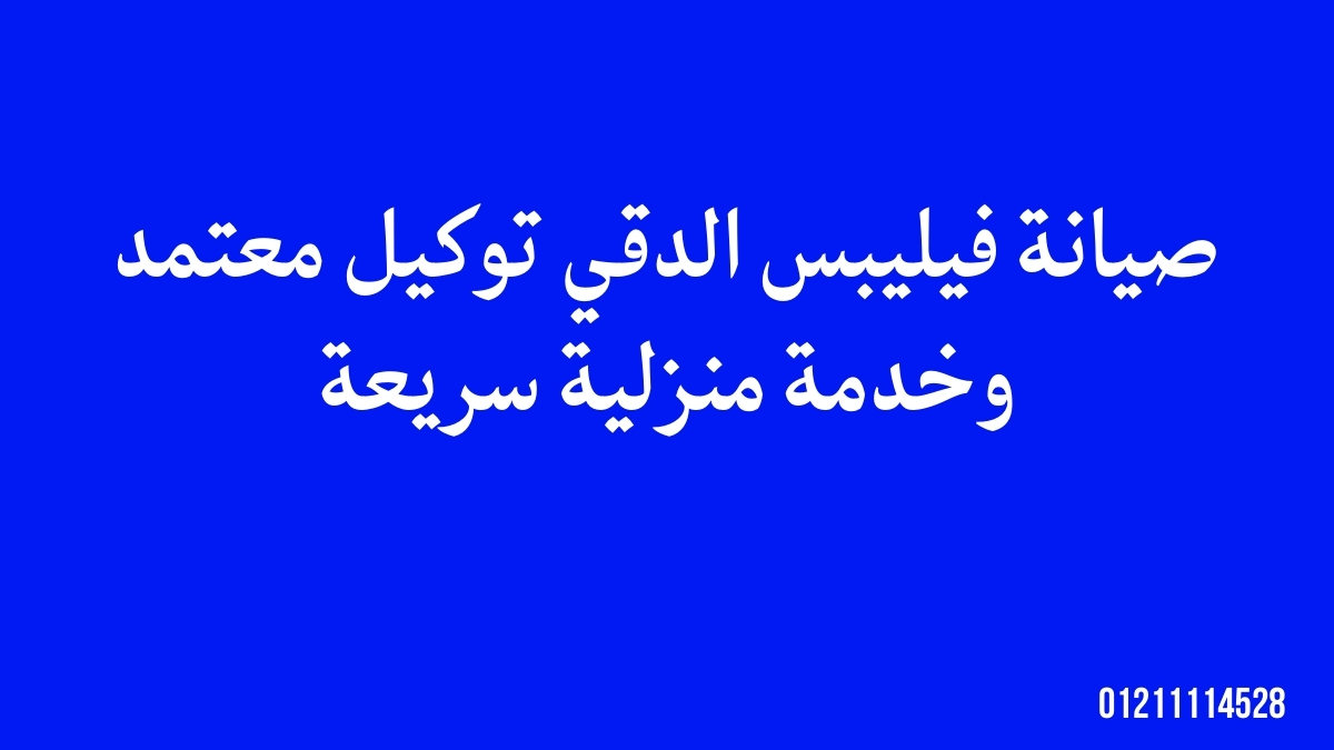 صيانة فيليبس الدقي | توكيل معتمد وخدمة منزلية سريعة