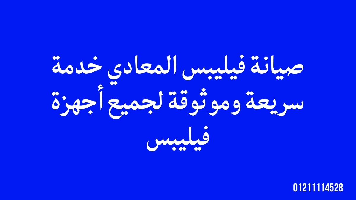 صيانة فيليبس المعادي – خدمة سريعة وموثوقة لجميع أجهزة فيليبس