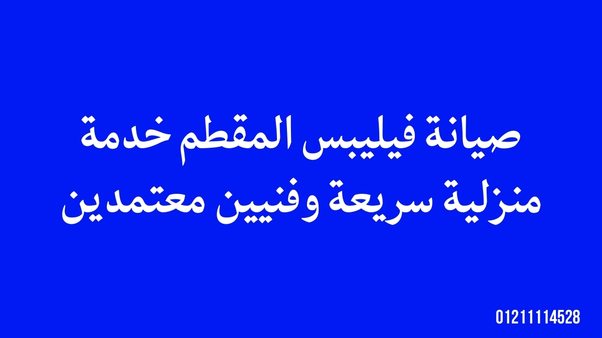 صيانة فيليبس المقطم – خدمة منزلية سريعة وفنيين معتمدين