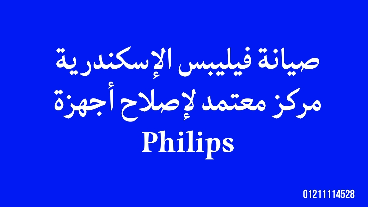 صيانة فيليبس الإسكندرية | مركز معتمد لإصلاح أجهزة Philips