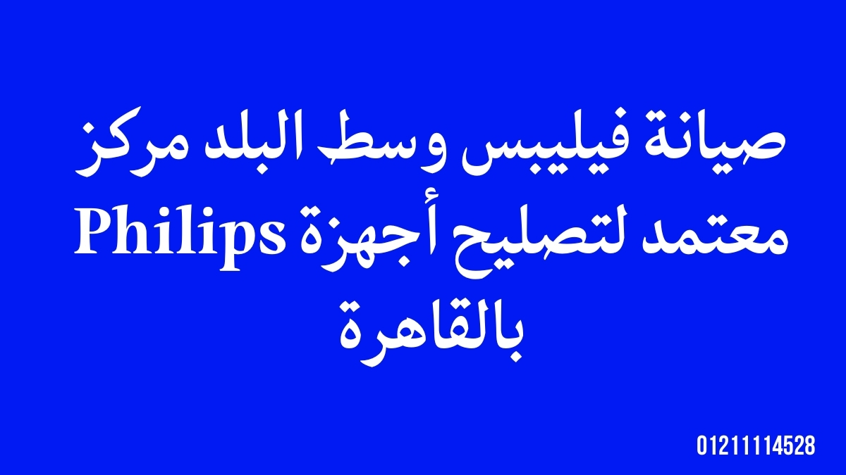 صيانة فيليبس وسط البلد | مركز معتمد لتصليح أجهزة Philips بالقاهرة